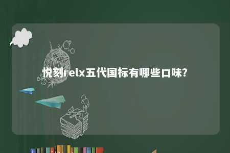 悦刻relx五代国标有哪些口味�？ 
